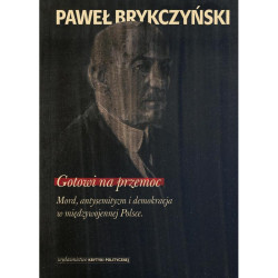 GOTOWI NA PRZEMOC MORD ANTYSEMITYZM I DEMOKRACJA W MIĘDZYWOJENNEJ POLSCE Paweł Brykczyński