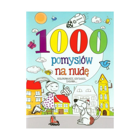 1000 POMYSŁÓW NA NUDĘ. KOLOROWANIE, CZYTANIE, ZABAWA...