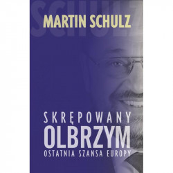 SKRĘPOWANY OLBRZYM. OSTATNIA SZANSA EUROPY Martin Schulz