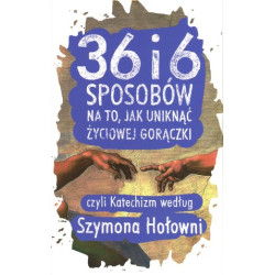 36 I 6 SPOSOBÓW NA TO JAK UNIKNĄĆ ŻYCIOWEJ GORĄCZKI CZYLI KATECHIZM WEDŁUG SZYMONA HOŁOWNI