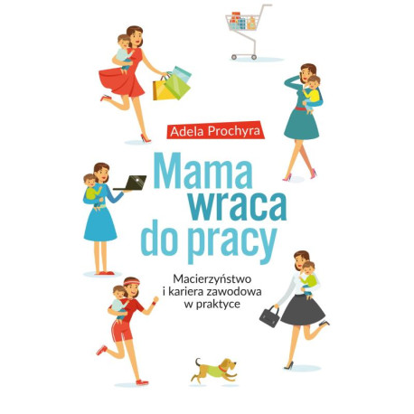 MAMA WRACA DO PRACY. MACIERZYŃSTWO I KARIERA ZAWODOWA W PRAKTYCE