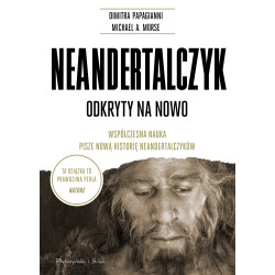 NEANDERTALCZYK. ODKRYTY NA NOWO. WSPÓŁCZESNA NAUKA PISZE NOWĄ HISTORIĘ NEANDERTALCZYKÓW