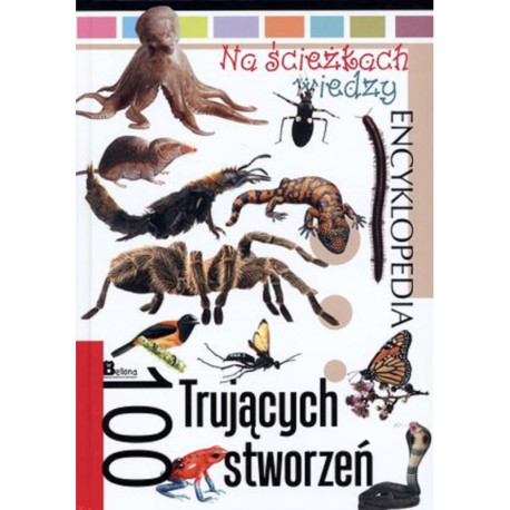 100 TRUJĄCYCH STWORZEŃ. NA ŚCIEŻKACH WIEDZY. ENCYKLOPEDIA