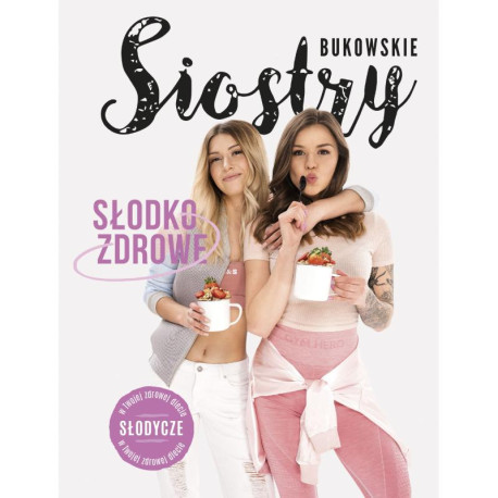 SŁODKO-ZDROWE SŁODYCZE W TWOJEJ ZDROWEJ DIECIE Siostry Bukowskie