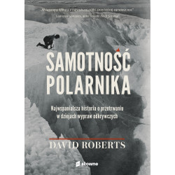 SAMOTNOŚĆ POLARNIKA. NAJWSPANIALSZA HISTORIA O PRZETRWANIU W DZIEJACH WYPRAW ODKRYWCZYCH