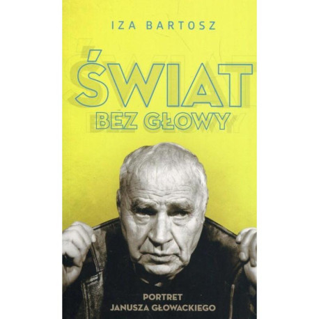 ŚWIAT BEZ GŁOWY PORTRET JANUSZA GŁOWACKIEGO Iza Bartosz