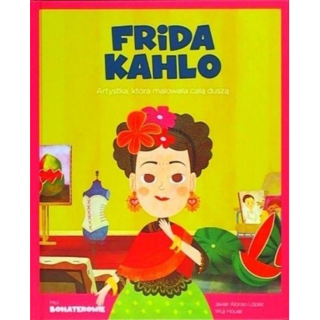 Moi Bohaterowie Frida Kahlo Artystka, która malowała całą duszą