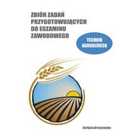 ZBIÓR ZADAŃ PRZYGOTOWUJĄCYCH DO EGZAMINU ZAWODOWEGO. TECHNIK AGROBIZNESU