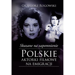 SKAZANE NA ZAPOMNIENIE. POLSKIE AKTORKI FILMOWE NA EMIGRACJI