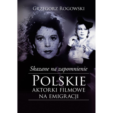 SKAZANE NA ZAPOMNIENIE. POLSKIE AKTORKI FILMOWE NA EMIGRACJI