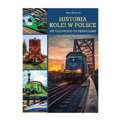 HISTORIA KOLEI W POLSCE OD PAROWOZU DO PENDOLINO Adam Dylewski