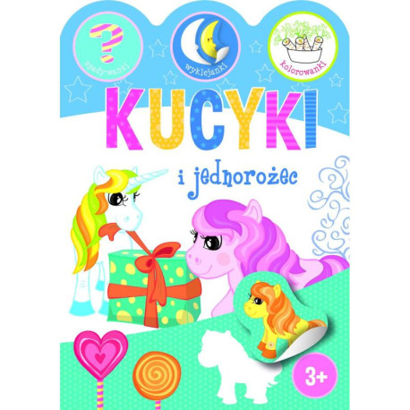 KUCYKI I JEDNOROŻCE. ZGADYWANKI, WYKLEJANKI, KOLOROWANKI 3+