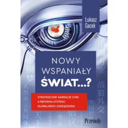 Nowy wspaniały świat...? Strategiczne narracje Chin a reforma systemu globalnego zarządzania Łukasz Gacek