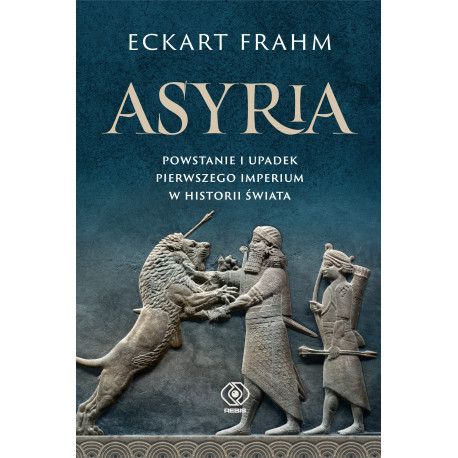 ASYRIA. POWSTANIE I UPADEK PIERWSZEGO IMPERIUM W HISTORII ŚWIATA