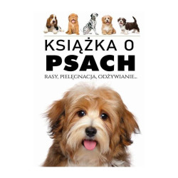KSIĄŻKA O PSACH. RASY, PIELĘGNACJA, ODŻYWIANIE
