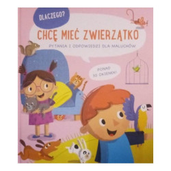 CHCĘ MIEĆ ZWIERZĄTKO. DLACZEGO? PYTANIA I ODPOWIEDZI DLA MALUCHÓW Ponad 30 okienek