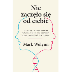 NIE ZACZĘŁO SIĘ OD CIEBIE. JAK DZIEDZICZONA TRAUMA WPŁYWA NA TO, KIM JESTEŚMY I JAK ZAKOŃCZYĆ TEN PROCES