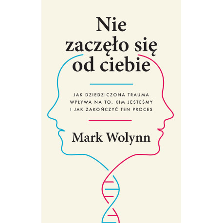 NIE ZACZĘŁO SIĘ OD CIEBIE. JAK DZIEDZICZONA TRAUMA WPŁYWA NA TO, KIM JESTEŚMY I JAK ZAKOŃCZYĆ TEN PROCES