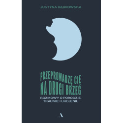 PRZEPROWADZĘ CIĘ NA DRUGI BRZEG. ROZMOWY O PORODZIE, TRAUMIE I UKOJENIU