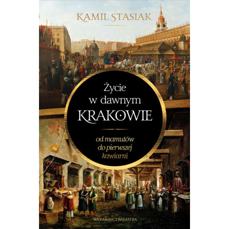 ŻYCIE W DAWNYM KRAKOWIE. OD MAMUTÓW DO PIERWSZEJ KAWIARNI