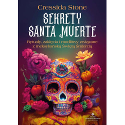SEKRETY SANTA MUERTE. RYTUAŁY, ZAKLĘCIA I MODLITWY ZWIĄZANE Z MEKSYKAŃSKĄ ŚWIĘTĄ ŚMIERCIĄ