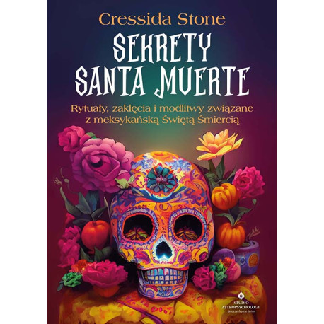 SEKRETY SANTA MUERTE. RYTUAŁY, ZAKLĘCIA I MODLITWY ZWIĄZANE Z MEKSYKAŃSKĄ ŚWIĘTĄ ŚMIERCIĄ