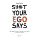 SH*T YOUR EGO SAYS. JAK UCISZYĆ EGO I PRZEJĄĆ KONTROLĘ NAD SWOIM ŻYCIEM