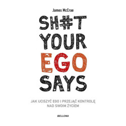 SH*T YOUR EGO SAYS. JAK UCISZYĆ EGO I PRZEJĄĆ KONTROLĘ NAD SWOIM ŻYCIEM