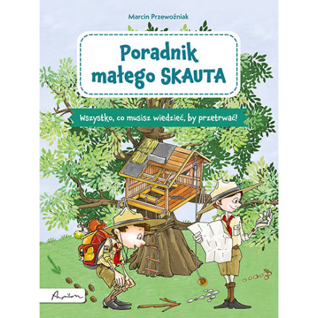 PORADNIK MAŁEGO SKAUTA. WSZYSTKO, CO MUSISZ WIEDZIEĆ, BY PRZETRWAĆ!
