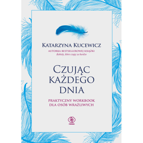 CZUJĄC KAŻDEGO DNIA - PRAKTYCZNY WORKBOOK DLA OSÓB WRAŻLIWYCH Katarzyna Kucewicz