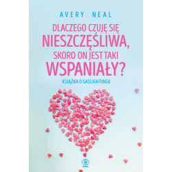 DLACZEGO CZUJĘ SIĘ NIESZCZĘŚLIWA, SKORO ON JEST TAKI WSPANIAŁY? KSIĄŻKA O GASLIGHTINGU WYD. 2024 Avery Neal