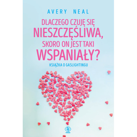 DLACZEGO CZUJĘ SIĘ NIESZCZĘŚLIWA, SKORO ON JEST TAKI WSPANIAŁY? KSIĄŻKA O GASLIGHTINGU WYD. 2024 Avery Neal