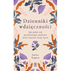 DZIENNIKI WDZIĘCZNOŚCI. JAK JEDEN ROK POZYTYWNEGO MYŚLENIA MOŻE ZMIENIĆ TWOJE ŻYCIE Janice Kaplan