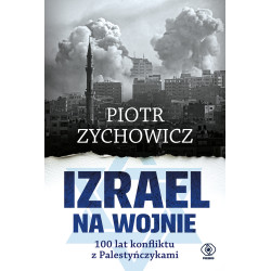 IZRAEL NA WOJNIE. 100 LAT KONFLIKTU Z PALESTYŃCZYKAMI Piotr Zychowicz