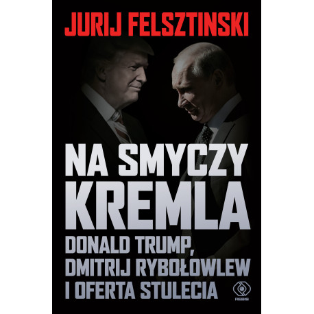NA SMYCZY KREMLA. DONALD TRUMP, DMITRIJ RYBOŁOWLEW I OFERTA STULECIA Jurij Felsztinski