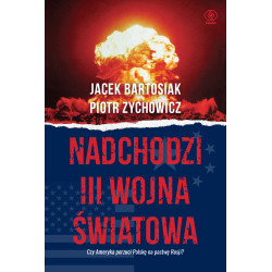 NADCHODZI III WOJNA ŚWIATOWA. CZY AMERYKA PORZUCI POLSKĘ NA PASTWĘ ROSJI? Jacek Bartosiak,Piotr Zychowicz