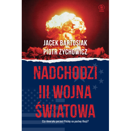 NADCHODZI III WOJNA ŚWIATOWA. CZY AMERYKA PORZUCI POLSKĘ NA PASTWĘ ROSJI? Jacek Bartosiak,Piotr Zychowicz