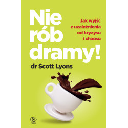 NIE RÓB DRAMY! JAK WYLECZYĆ Z UZALEŻNIENIA OD KRYZYSU I CHAOSU SIEBIE ORAZ INNYCH Scott Lyons