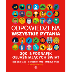 ODPOWIEDZI NA WSZYSTKIE PYTANIA. 200 INFOGRAFIK OBJAŚNIAJĄCYCH ŚWIAT Rob Orchard,Christian Tate,Marcus Webb