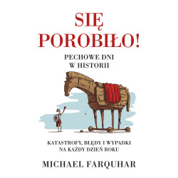 SIĘ POROBIŁO! PECHOWE DNI W HISTORII. KLĘSKI, KATASTROFY I NIESZCZĘŚCIA NA KAŻDY DZIEŃ ROKU WYD. 2022 Michael Farquhar
