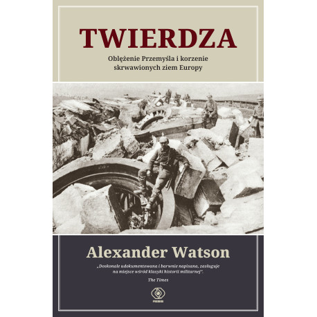TWIERDZA. OBLĘŻENIE PRZEMYŚLA I KORZENIE SKRWAWIONYCH ZIEM EUROPY Alexander Watson