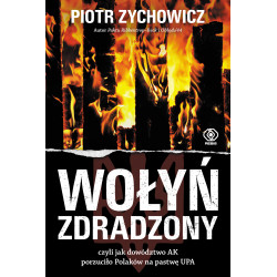 WOŁYŃ ZDRADZONY. CZYLI JAK DOWÓDZTWO AK PORZUCIŁO POLAKÓW NA PASTWĘ UPA WYD. 2022 Piotr Zychowicz