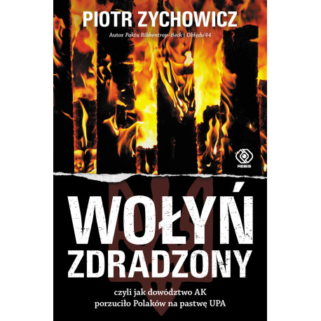 WOŁYŃ ZDRADZONY. CZYLI JAK DOWÓDZTWO AK PORZUCIŁO POLAKÓW NA PASTWĘ UPA WYD. 2022 Piotr Zychowicz