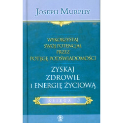 ZYSKAJ ZDROWIE I ENERGIĘ ŻYCIOWĄ WYKORZYSTAJ SWÓJ POTENCJAŁ PRZEZ POTĘGĘ PODŚWIADOMOŚCI KSIĘGA 4 Joseph Murphy