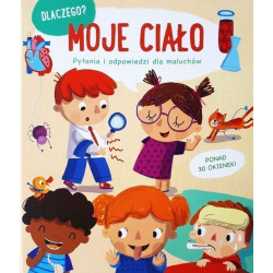 Moje ciało. Dlaczego? Pytania i odpowiedzi dla maluchów