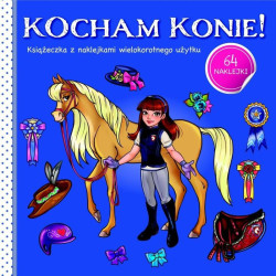 KOCHAM KONIE! KSIĄŻECZKA Z NAKLEJKAMI WIELOKROTNEGO UŻYTKU