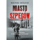 MIASTO SZPIEGÓW. GRA WYWIADÓW W OKUPOWANEJ WARSZAWIE Michał Wójcik
