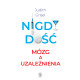 NIGDY DOŚĆ. MÓZG A UZALEŻNIENIA Judith Grisel