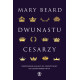 DWUNASTU CESARZY. PRZEDSTAWIENIA WŁADZY OD STAROŻYTNOŚCI DO CZASÓW NOWOŻYTNYCH Mary Beard