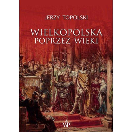 WIELKOPOLSKA POPRZEZ WIEKI Jerzy Topolski